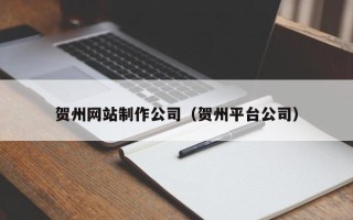 武夷山贺州网站制作公司（贺州平台公司）